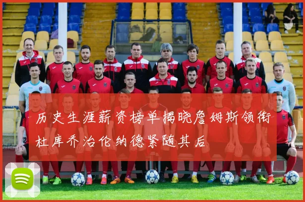 历史生涯薪资榜单揭晓詹姆斯领衔杜库乔治伦纳德紧随其后