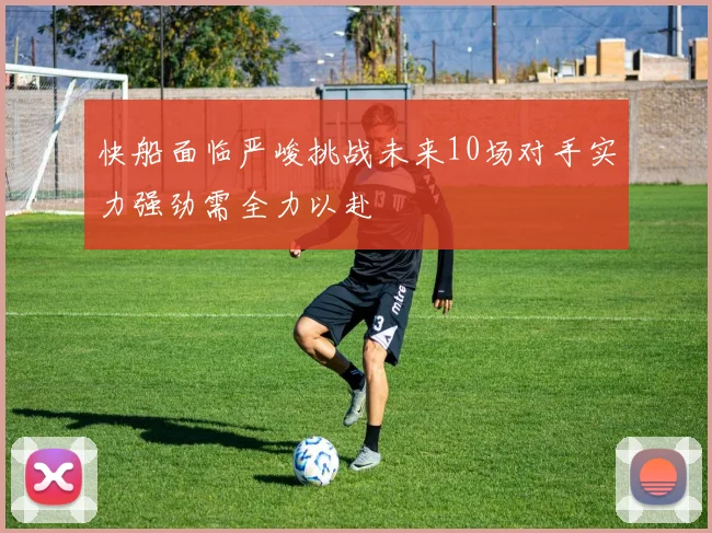 快船面临严峻挑战未来10场对手实力强劲需全力以赴