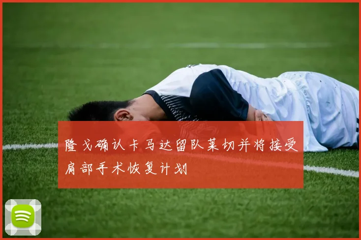 隆戈确认卡马达留队莱切并将接受肩部手术恢复计划