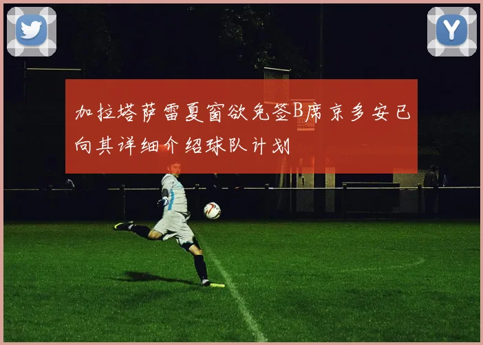 加拉塔萨雷夏窗欲免签B席京多安已向其详细介绍球队计划