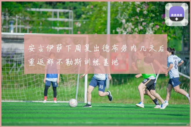 安古伊萨下周复出德布劳内几天后重返那不勒斯训练基地
