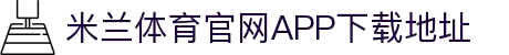 米兰体育官网APP下载地址