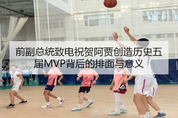 前副总统致电祝贺阿贾创造历史五届MVP背后的排面与意义（Milansports）