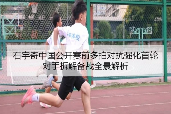 石宇奇中国公开赛前多拍对抗强化首轮对手拆解备战全景解析 | Milansports